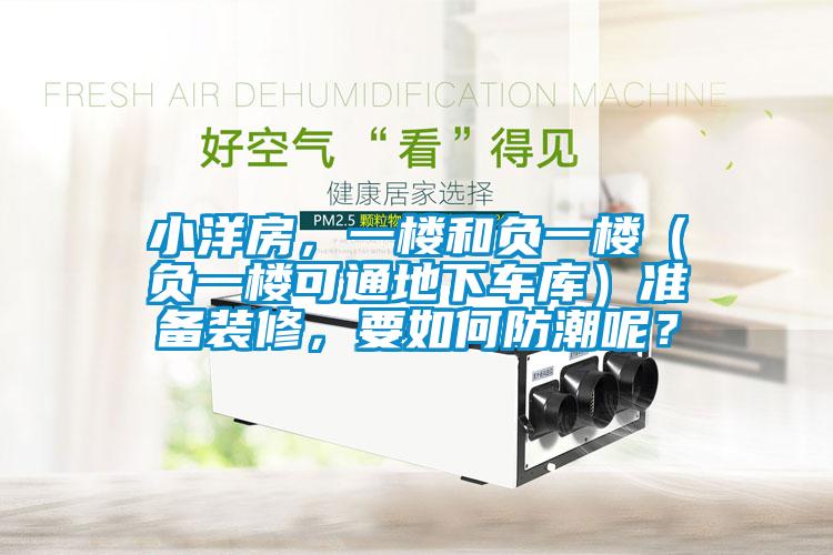 小洋房，一樓和負一樓（負一樓可通地下車庫）準備裝修，要如何防潮呢？