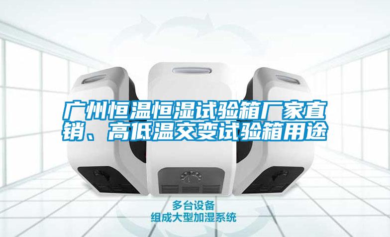 廣州恒溫恒濕試驗箱廠家直銷、高低溫交變試驗箱用途
