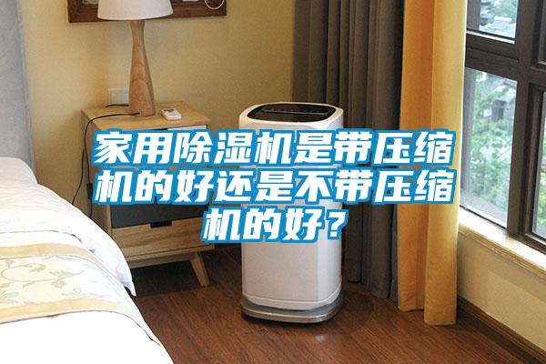 家用除濕機是帶壓縮機的好還是不帶壓縮機的好？