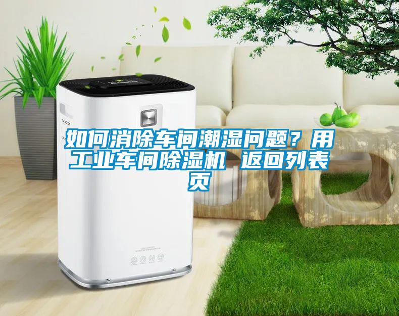 如何消除車間潮濕問題？用工業車間除濕機 返回列表頁