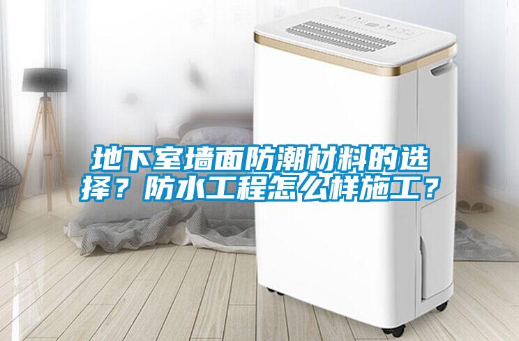 地下室墻面防潮材料的選擇？防水工程怎么樣施工？