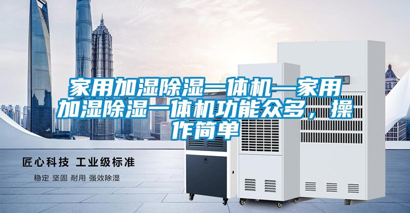 家用加濕除濕一體機—家用加濕除濕一體機功能眾多，操作簡單