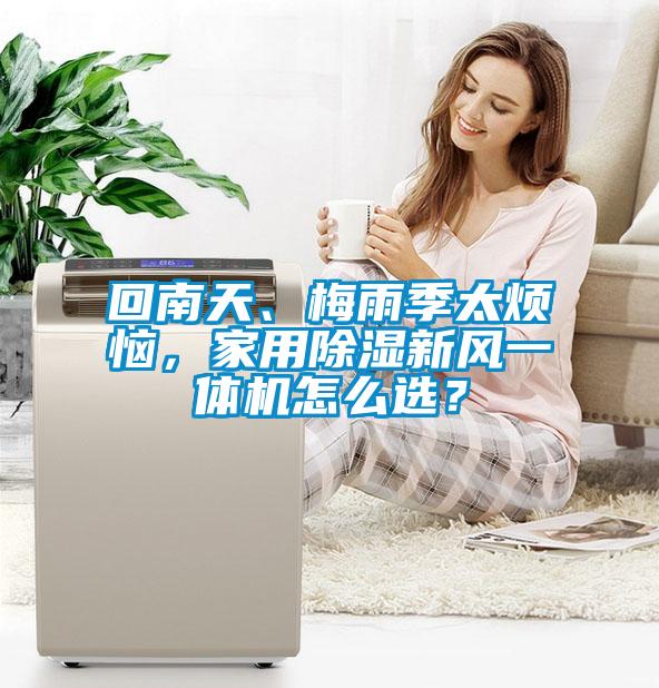 回南天、梅雨季太煩惱，家用除濕新風一體機怎么選？