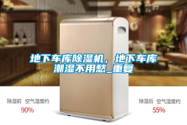 地下車庫除濕機，地下車庫潮濕不用愁_重復