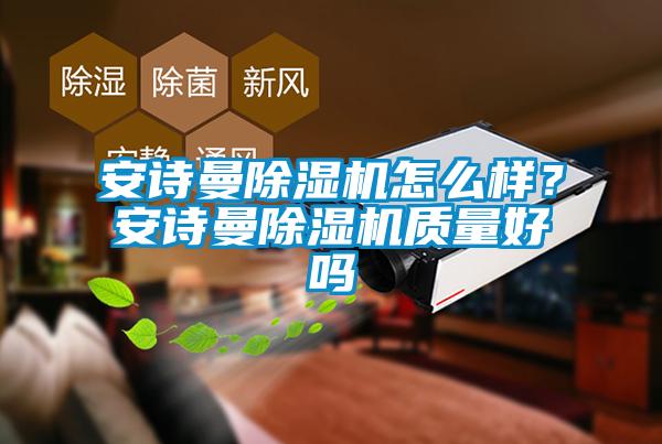 安詩曼除濕機怎么樣？安詩曼除濕機質量好嗎