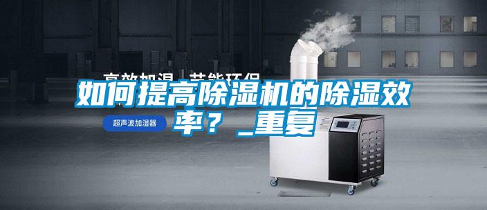如何提高除濕機的除濕效率？_重復