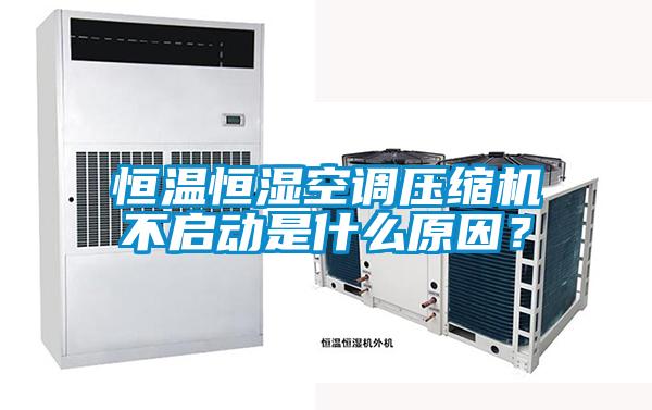 恒溫恒濕空調壓縮機不啟動是什么原因？