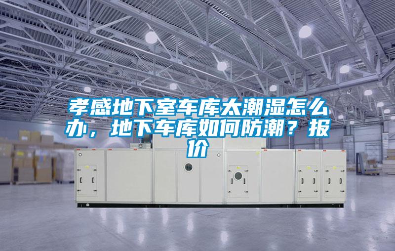 孝感地下室車庫太潮濕怎么辦，地下車庫如何防潮？報價