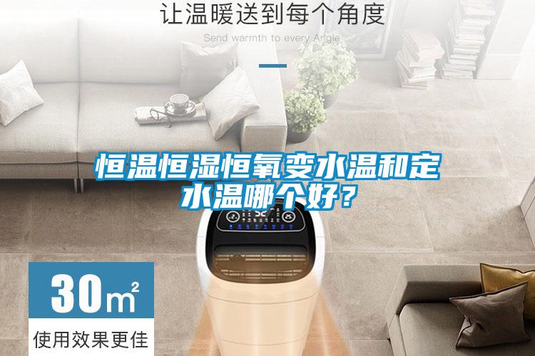 恒溫恒濕恒氧變水溫和定水溫哪個好？