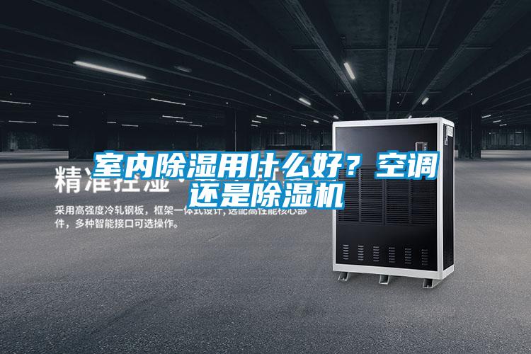 室內除濕用什么好？空調還是除濕機