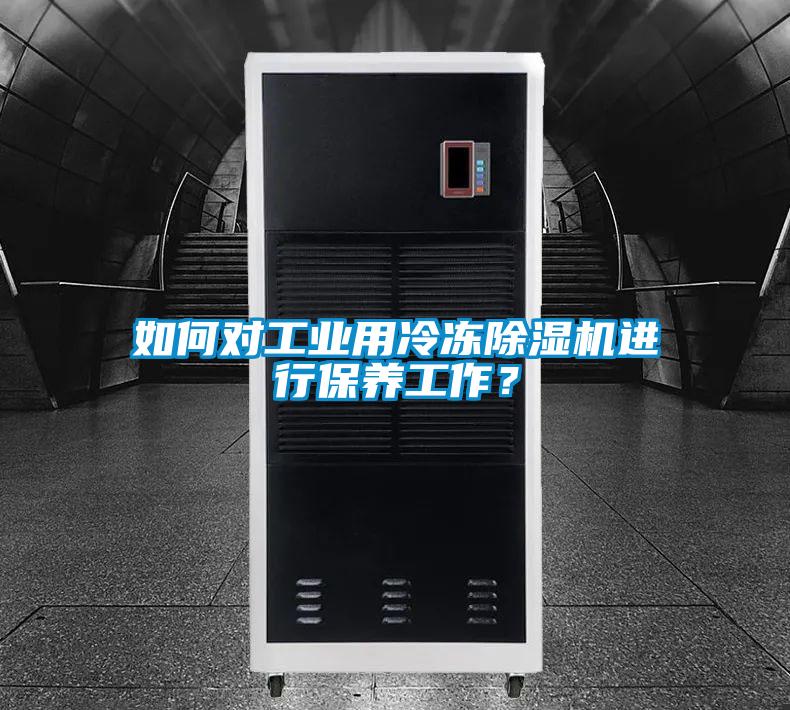 如何對工業用冷凍除濕機進行保養工作？