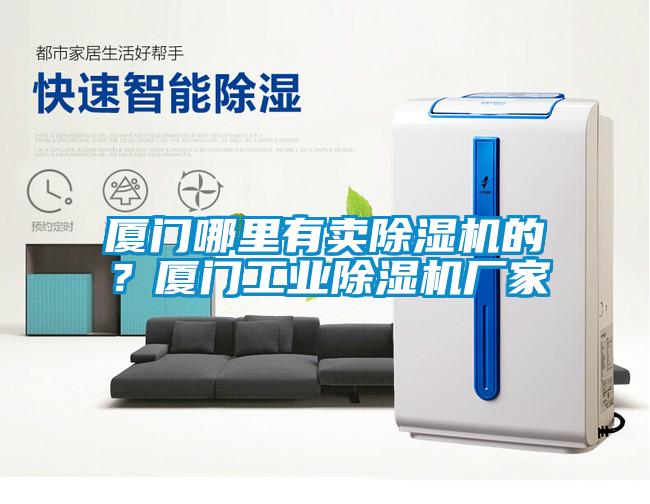 廈門哪里有賣除濕機的？廈門工業除濕機廠家