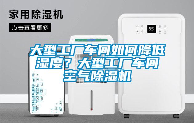 大型工廠車間如何降低濕度？大型工廠車間空氣除濕機