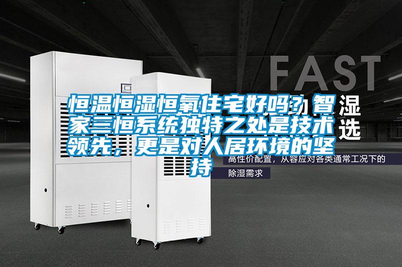恒溫恒濕恒氧住宅好嗎？智家三恒系統獨特之處是技術領先，更是對人居環境的堅持