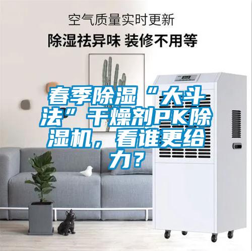 春季除濕“大斗法”干燥劑PK除濕機，看誰更給力？