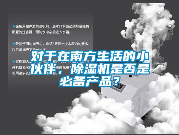 對于在南方生活的小伙伴，除濕機是否是必備產品？