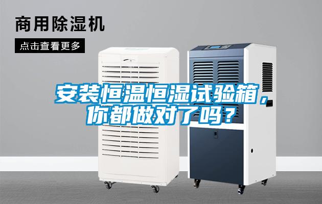 安裝恒溫恒濕試驗箱，你都做對了嗎？