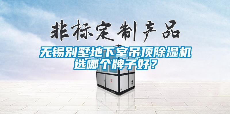 無錫別墅地下室吊頂除濕機選哪個牌子好？