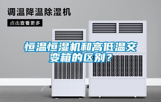 恒溫恒濕機和高低溫交變箱的區別？