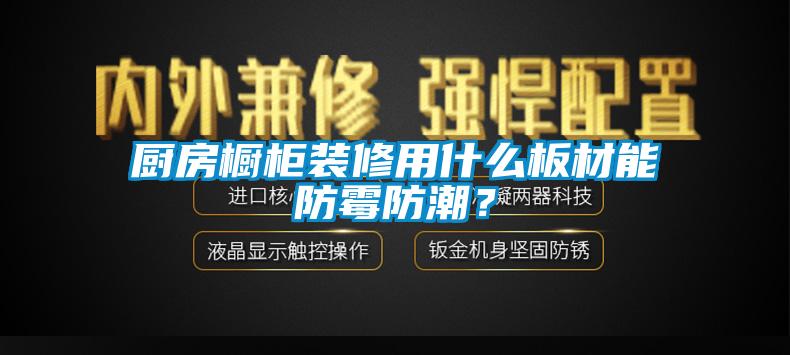 廚房櫥柜裝修用什么板材能防霉防潮？