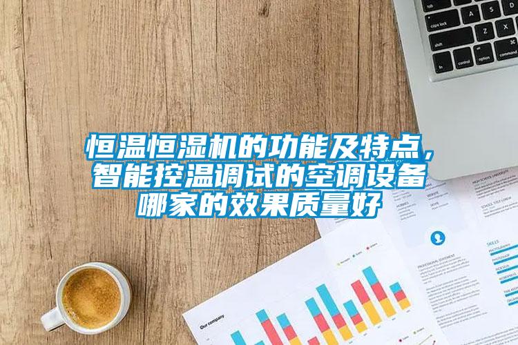 恒溫恒濕機的功能及特點，智能控溫調試的空調設備哪家的效果質量好