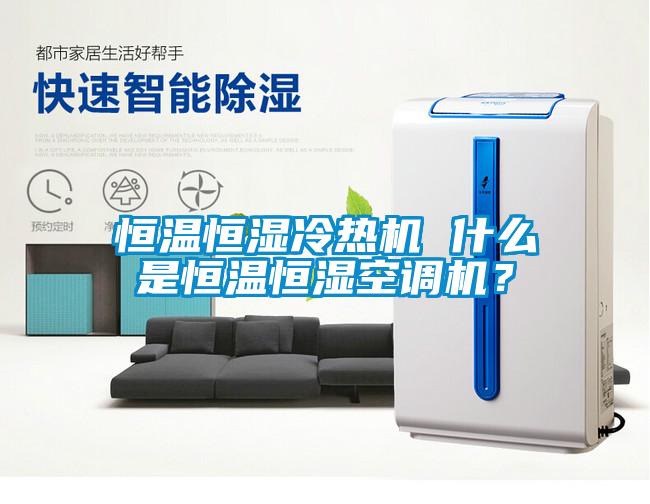 恒溫恒濕冷熱機 什么是恒溫恒濕空調機？