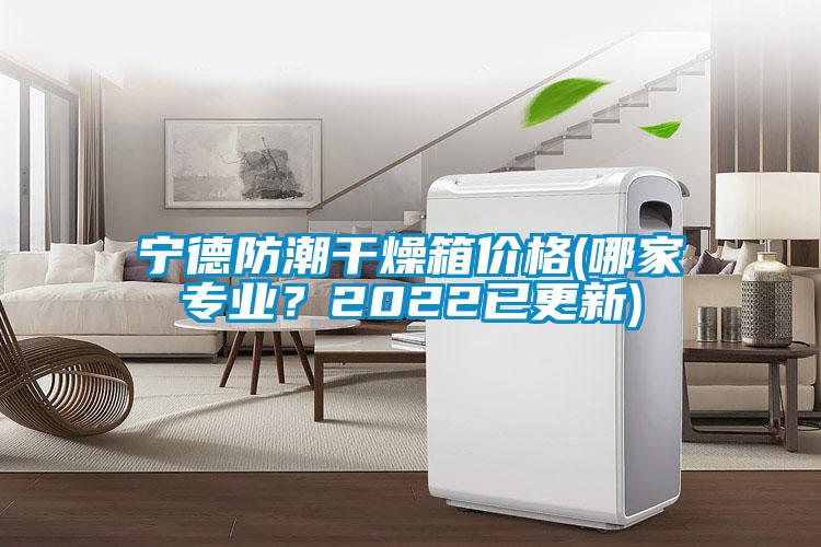 寧德防潮干燥箱價格(哪家專業？2022已更新)