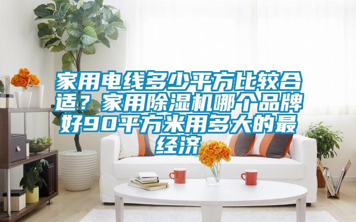 家用電線多少平方比較合適？家用除濕機哪個品牌好90平方米用多大的最經濟