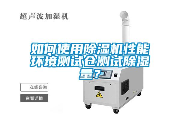 如何使用除濕機性能環境測試倉測試除濕量？