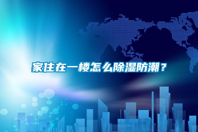 家住在一樓怎么除濕防潮？