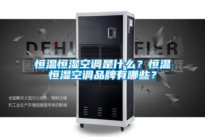 恒溫恒濕空調是什么？恒溫恒濕空調品牌有哪些？