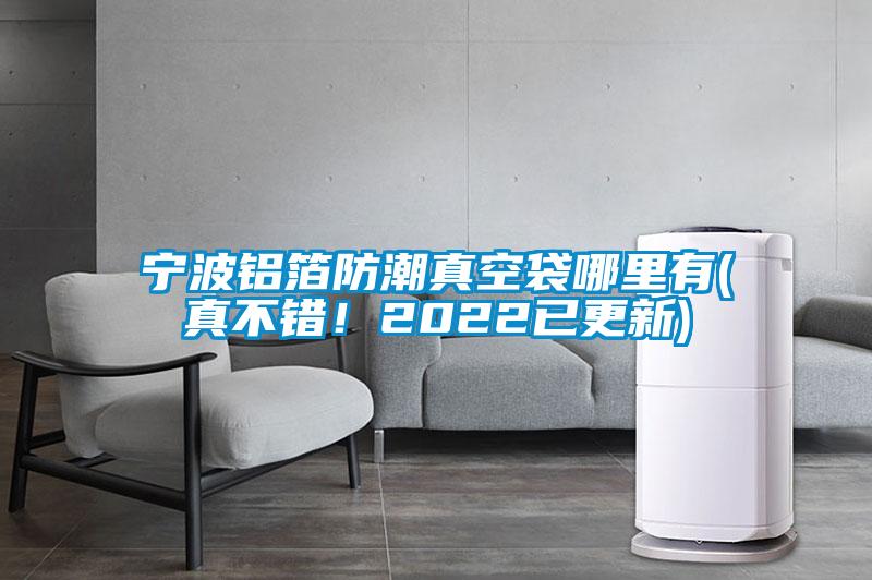 寧波鋁箔防潮真空袋哪里有(真不錯！2022已更新)