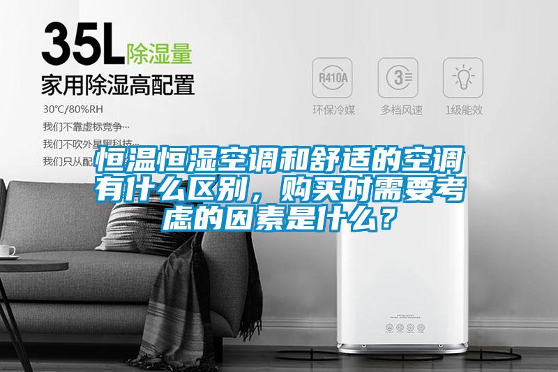 恒溫恒濕空調和舒適的空調有什么區別，購買時需要考慮的因素是什么？