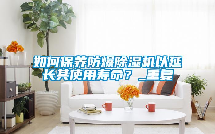 如何保養防爆除濕機以延長其使用壽命？_重復