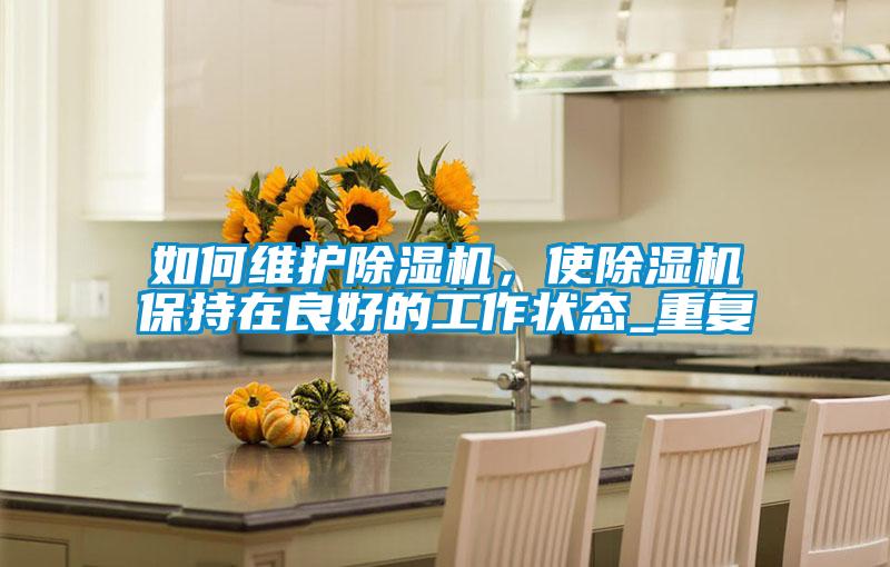 如何維護除濕機，使除濕機保持在良好的工作狀態_重復