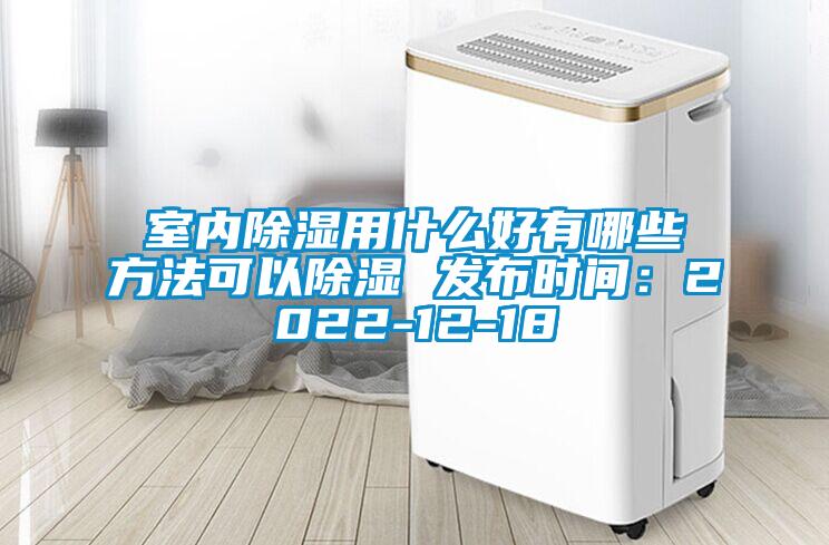 室內除濕用什么好有哪些方法可以除濕 發布時間：2022-12-18
