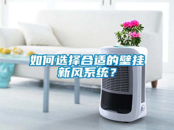 如何選擇合適的壁掛新風系統？