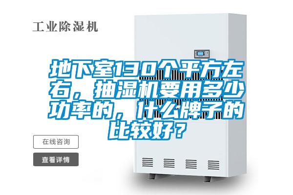 地下室130個平方左右，抽濕機要用多少功率的，什么牌子的比較好？
