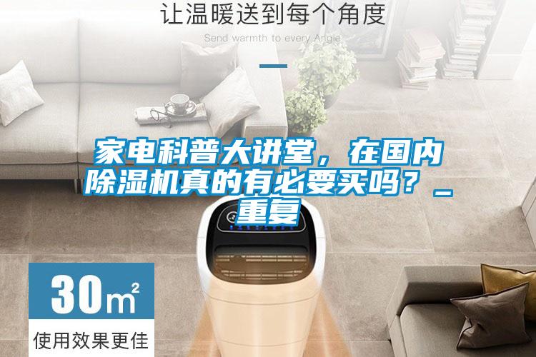 家電科普大講堂，在國內除濕機真的有必要買嗎？_重復
