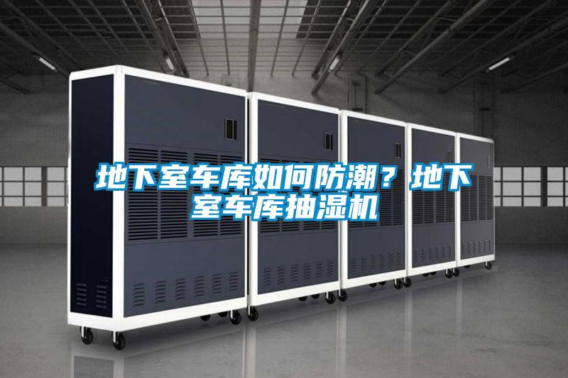 地下室車庫如何防潮？地下室車庫抽濕機