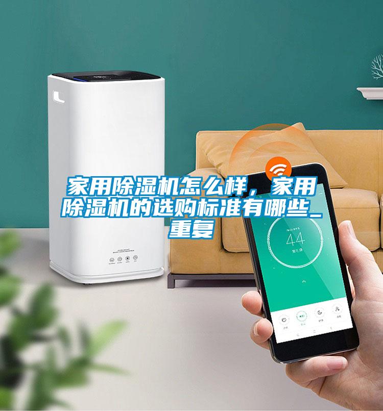 家用除濕機怎么樣，家用除濕機的選購標準有哪些_重復