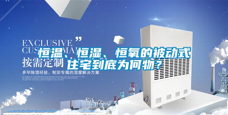 恒溫、恒濕、恒氧的被動式住宅到底為何物？