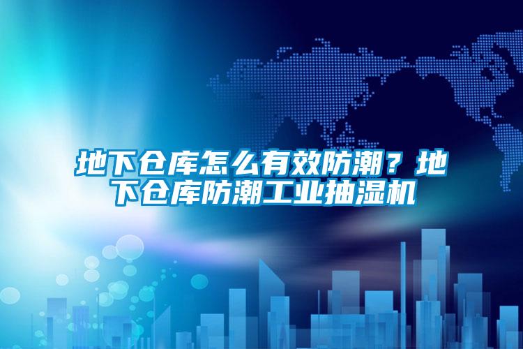 地下倉庫怎么有效防潮？地下倉庫防潮工業抽濕機