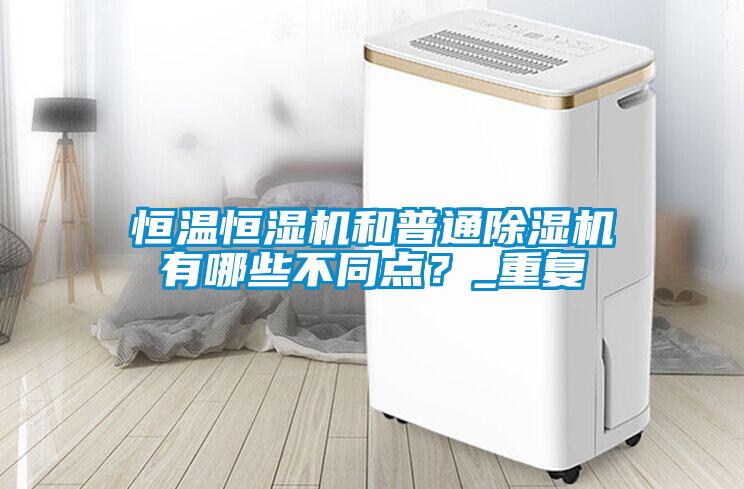 恒溫恒濕機和普通除濕機有哪些不同點？_重復