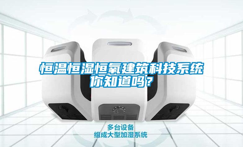 恒溫恒濕恒氧建筑科技系統你知道嗎？