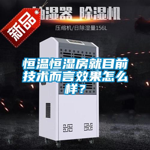 恒溫恒濕房就目前技術而言效果怎么樣？