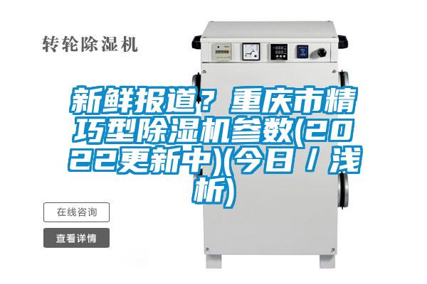 新鮮報道？重慶市精巧型除濕機參數(2022更新中)(今日／淺析)