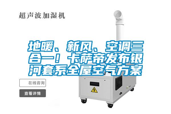 地暖、新風、空調三合一！卡薩帝發布銀河套系全屋空氣方案