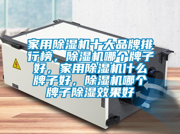 家用除濕機十大品牌排行榜，除濕機哪個牌子好，家用除濕機什么牌子好，除濕機哪個牌子除濕效果好