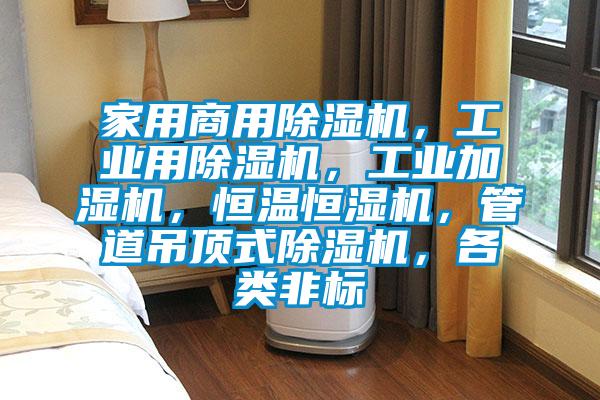 家用商用除濕機，工業用除濕機，工業加濕機，恒溫恒濕機，管道吊頂式除濕機，各類非標